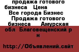 продажа готового бизнеса › Цена ­ 800 000 - Все города Бизнес » Продажа готового бизнеса   . Амурская обл.,Благовещенский р-н